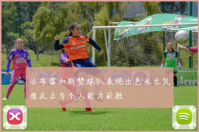 法布雷加斯赞球队表现出色米兰凭借反击与个人能力获胜