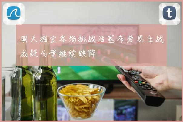 明天掘金客场挑战活塞布劳恩出战成疑戈登继续缺阵