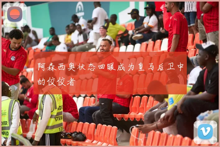 阿森西奥状态回暖成为皇马后卫中的佼佼者