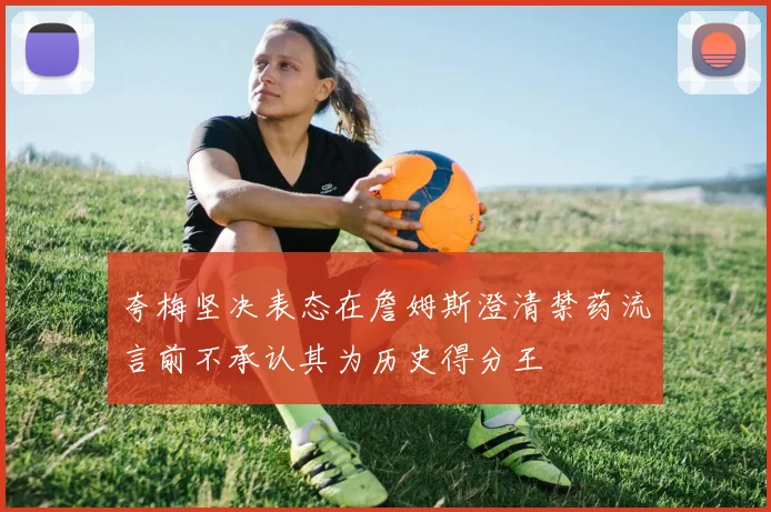 夸梅坚决表态在詹姆斯澄清禁药流言前不承认其为历史得分王
