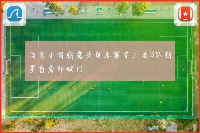 马竞小将崭露头角本赛季三名B队新星首秀即破门