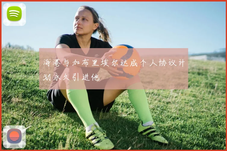 海港与加布里埃尔达成个人协议计划永久引进他