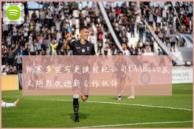 凯塞多宣布更换经纪公司CAABase发文热烈欢迎新合作伙伴