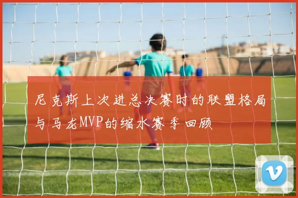 尼克斯上次进总决赛时的联盟格局与马龙MVP的缩水赛季回顾