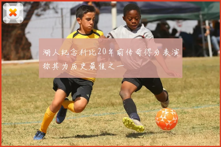 湖人纪念科比20年前传奇得分表演称其为历史最佳之一