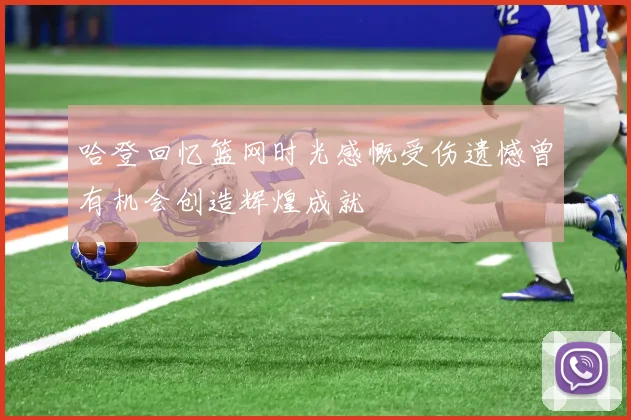 哈登回忆篮网时光感慨受伤遗憾曾有机会创造辉煌成就