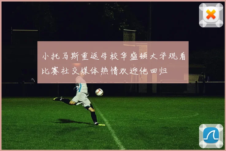 小托马斯重返母校华盛顿大学观看比赛社交媒体热情欢迎他回归