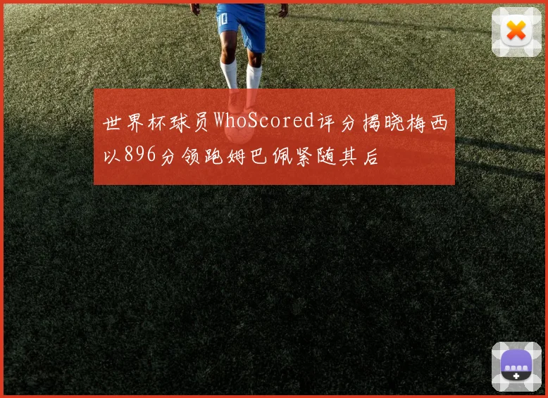 世界杯球员WhoScored评分揭晓梅西以896分领跑姆巴佩紧随其后